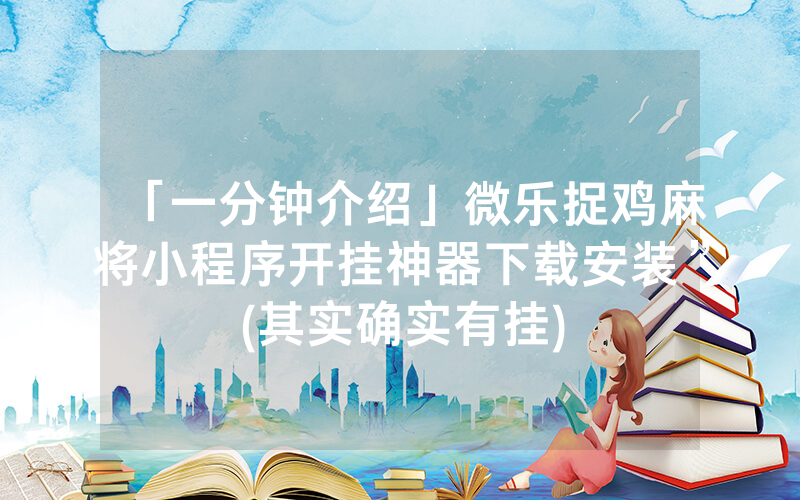 「一分钟介绍」微乐捉鸡麻将小程序开挂神器下载安装”(其实确实有挂)