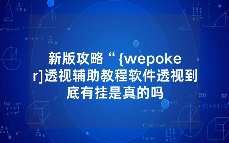 新版攻略“{wepoker]透视辅助教程软件透视到底有挂是真的吗