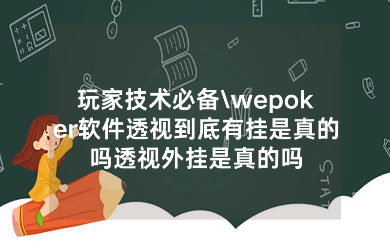 玩家技术必备\wepoker软件透视到底有挂是真的吗透视外挂是真的吗
