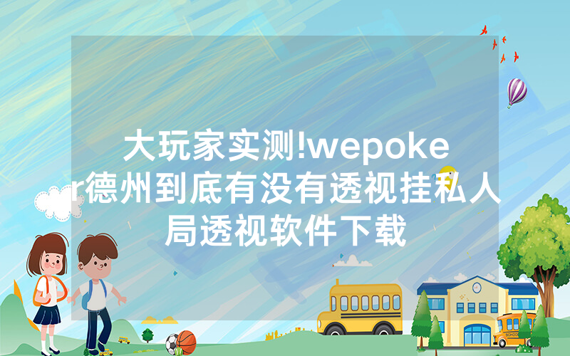 大玩家实测!wepoker德州到底有没有透视挂私人局透视软件下载
