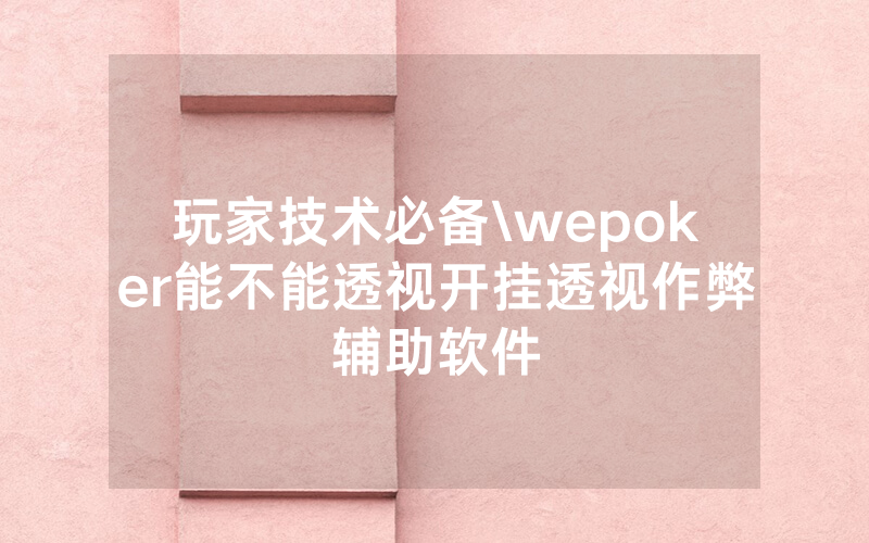 玩家技术必备\wepoker能不能透视开挂透视作弊辅助软件