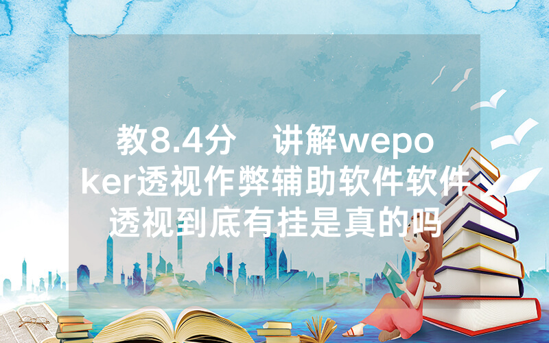 教8.4分鐘讲解wepoker透视作弊辅助软件软件透视到底有挂是真的吗
