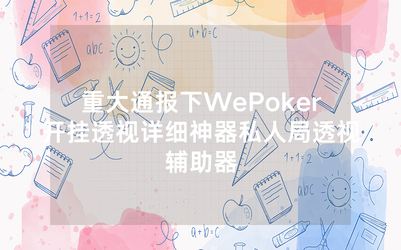 重大通报下WePoker开挂透视详细神器私人局透视辅助器