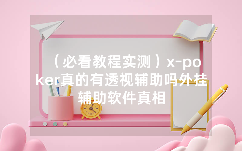 （必看教程实测）x-poker真的有透视辅助吗外挂辅助软件真相