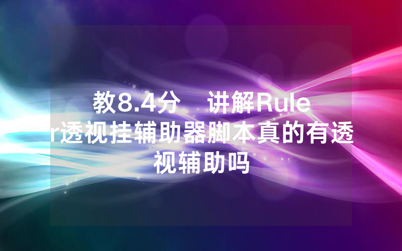 教8.4分鐘讲解Ruler透视挂辅助器脚本真的有透视辅助吗