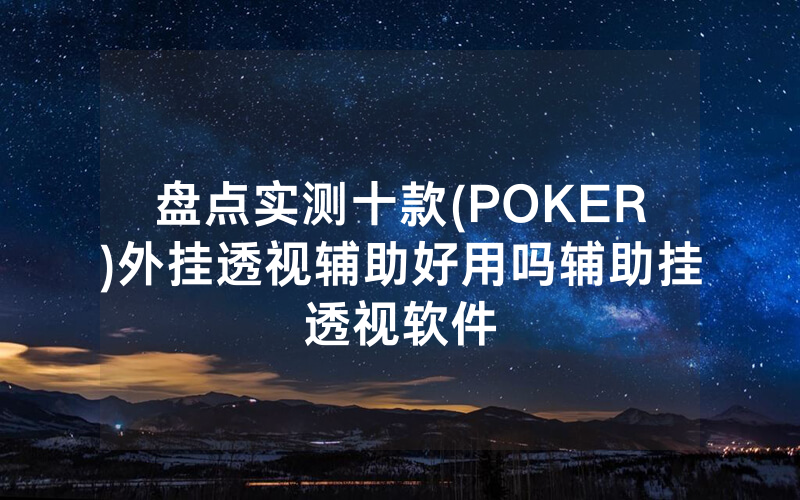 盘点实测十款(POKER)外挂透视辅助好用吗辅助挂透视软件