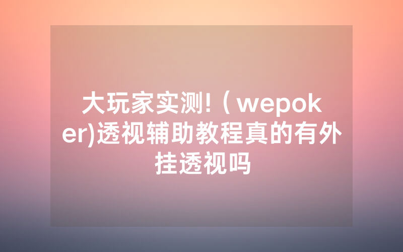 大玩家实测!（wepoker)透视辅助教程真的有外挂透视吗