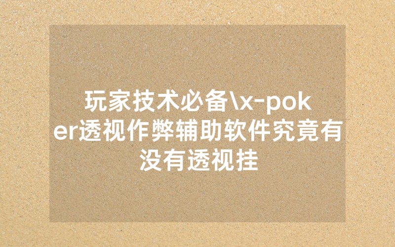 玩家技术必备\x-poker透视作弊辅助软件究竟有没有透视挂