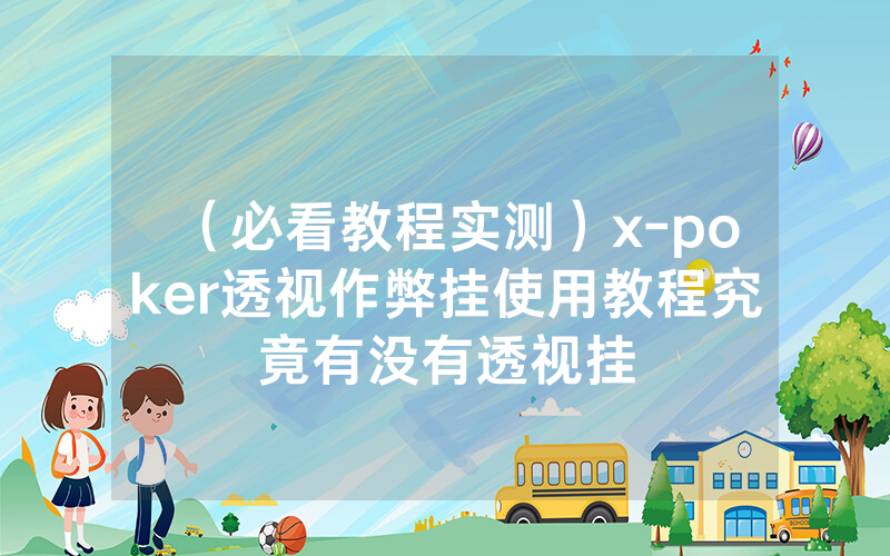 （必看教程实测）x-poker透视作弊挂使用教程究竟有没有透视挂