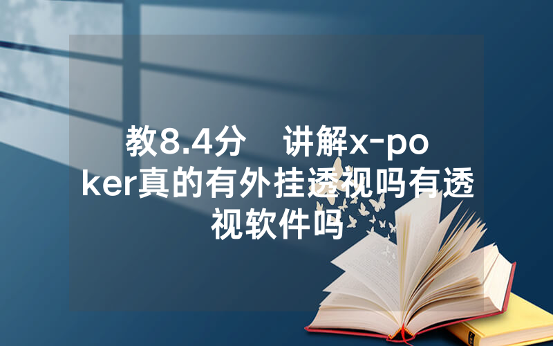 教8.4分鐘讲解x-poker真的有外挂透视吗有透视软件吗