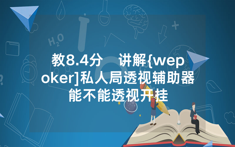 教8.4分鐘讲解{wepoker]私人局透视辅助器能不能透视开挂