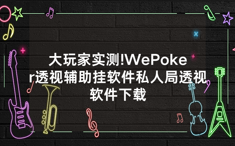 大玩家实测!WePoker透视辅助挂软件私人局透视软件下载