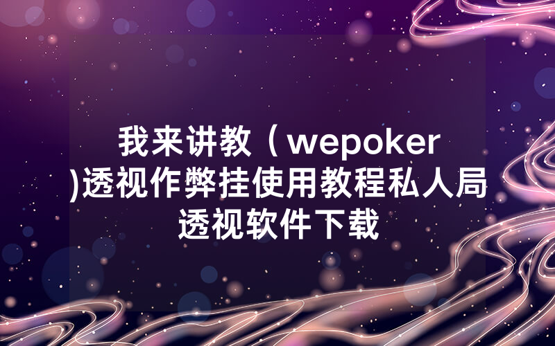 我来讲教（wepoker)透视作弊挂使用教程私人局透视软件下载