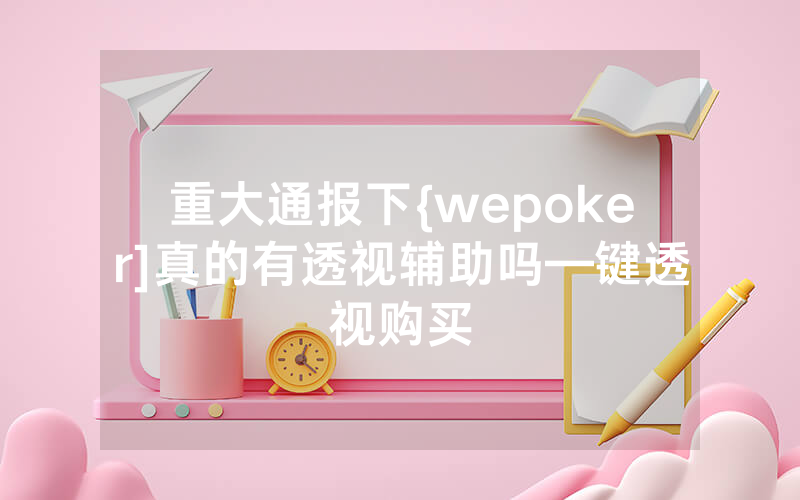 重大通报下{wepoker]真的有透视辅助吗—键透视购买
