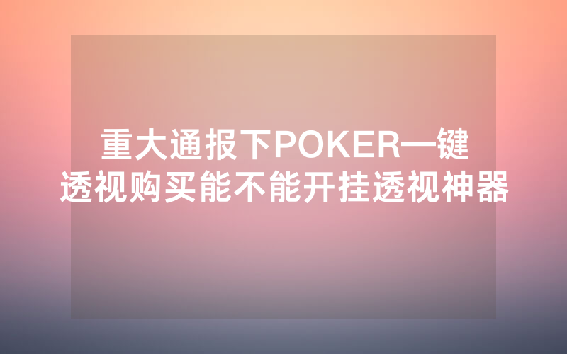 重大通报下POKER—键透视购买能不能开挂透视神器