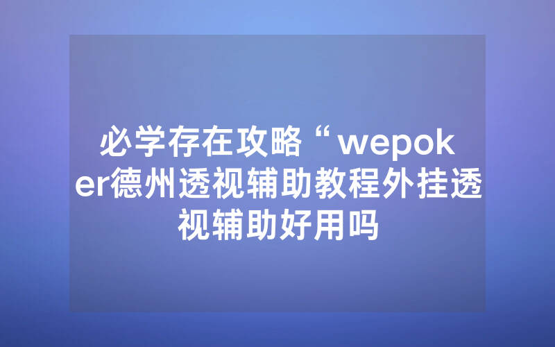 必学存在攻略“wepoker德州透视辅助教程外挂透视辅助好用吗