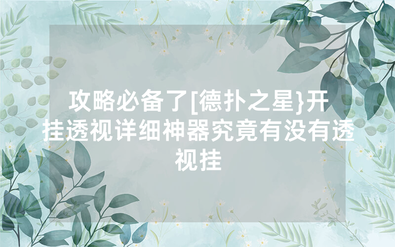 攻略必备了[德扑之星}开挂透视详细神器究竟有没有透视挂