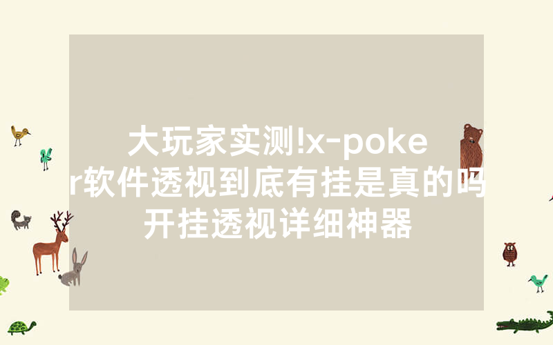 大玩家实测!x-poker软件透视到底有挂是真的吗开挂透视详细神器