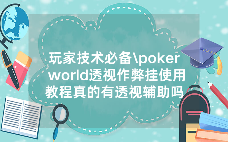 玩家技术必备\poker world透视作弊挂使用教程真的有透视辅助吗