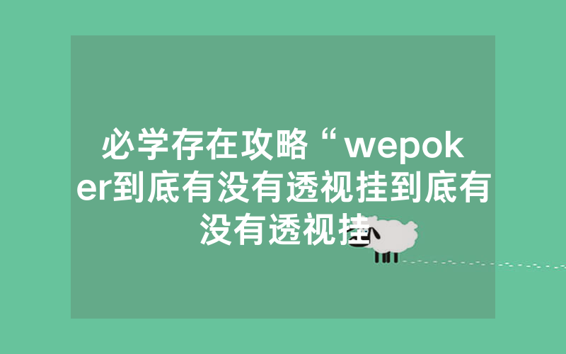 必学存在攻略“wepoker到底有没有透视挂到底有没有透视挂