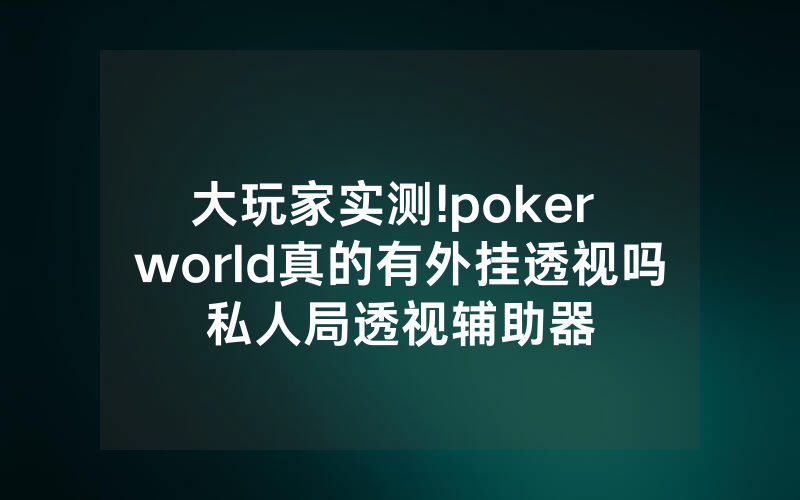 大玩家实测!poker world真的有外挂透视吗私人局透视辅助器