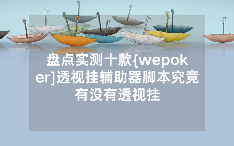 盘点实测十款{wepoker]透视挂辅助器脚本究竟有没有透视挂