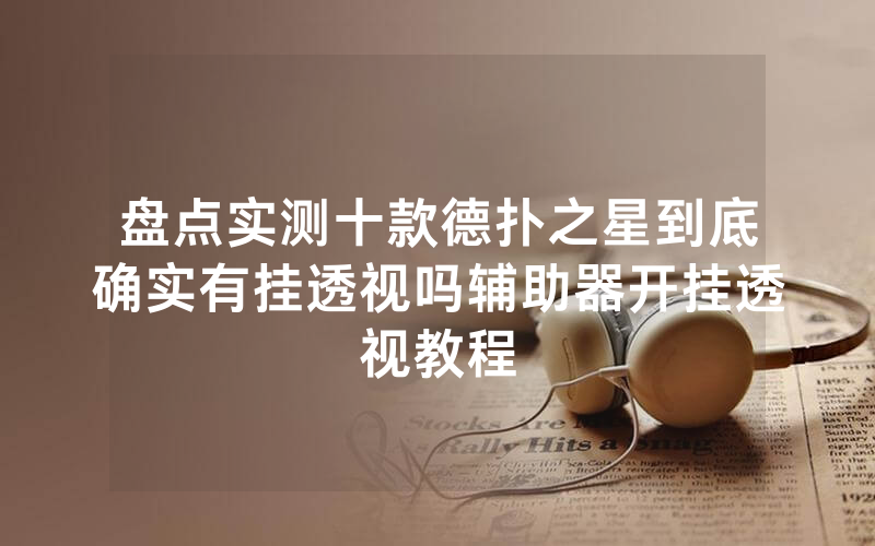盘点实测十款德扑之星到底确实有挂透视吗辅助器开挂透视教程