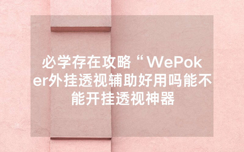 必学存在攻略“WePoker外挂透视辅助好用吗能不能开挂透视神器