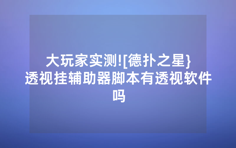 大玩家实测![德扑之星}透视挂辅助器脚本有透视软件吗