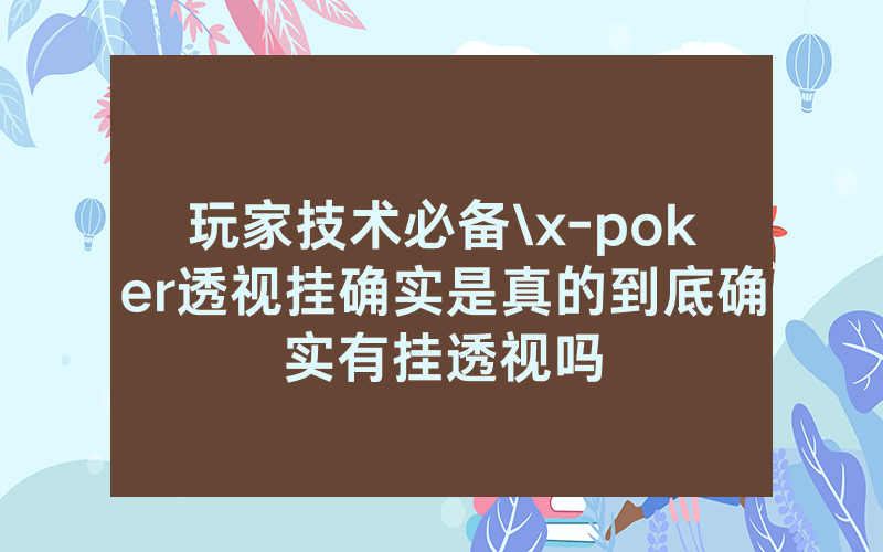 玩家技术必备\x-poker透视挂确实是真的到底确实有挂透视吗