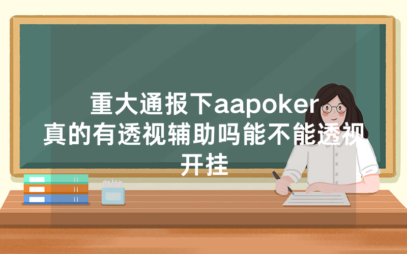重大通报下aapoker真的有透视辅助吗能不能透视开挂
