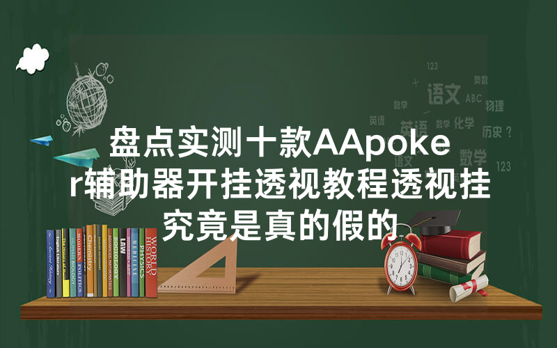 盘点实测十款AApoker辅助器开挂透视教程透视挂究竟是真的假的