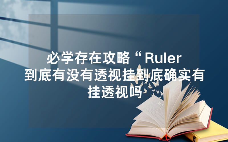 必学存在攻略“Ruler到底有没有透视挂到底确实有挂透视吗