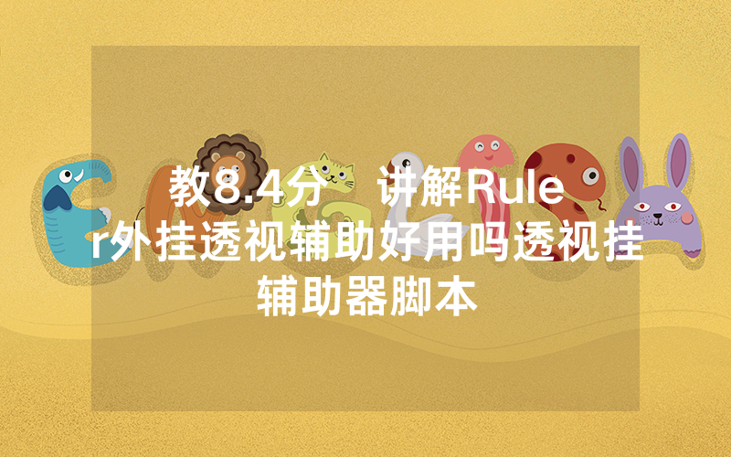 教8.4分鐘讲解Ruler外挂透视辅助好用吗透视挂辅助器脚本