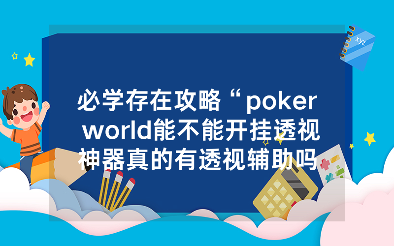必学存在攻略“poker world能不能开挂透视神器真的有透视辅助吗