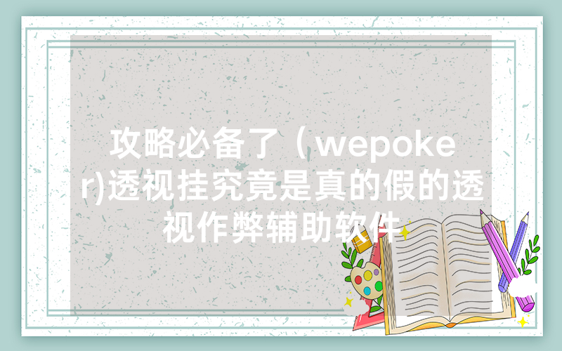 攻略必备了（wepoker)透视挂究竟是真的假的透视作弊辅助软件