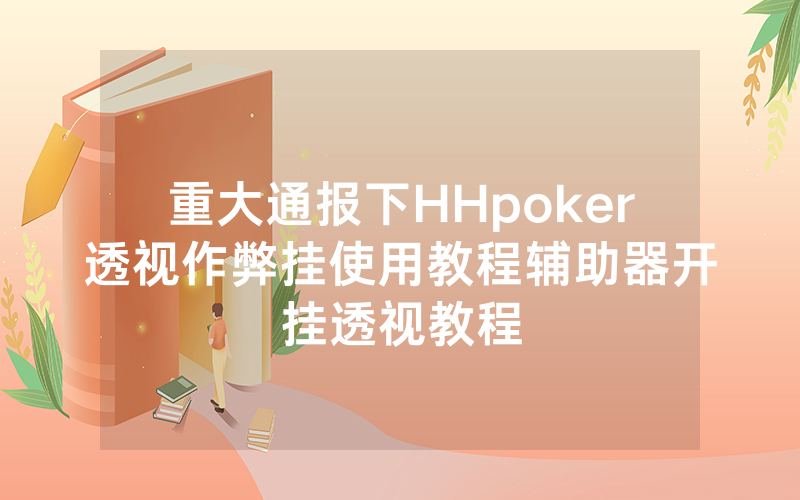 重大通报下HHpoker透视作弊挂使用教程辅助器开挂透视教程