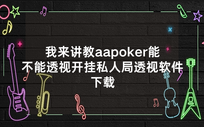 我来讲教aapoker能不能透视开挂私人局透视软件下载