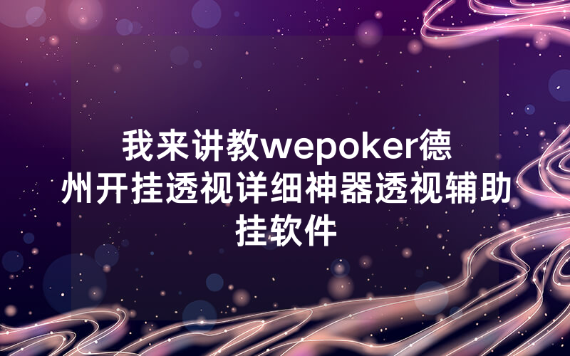 我来讲教wepoker德州开挂透视详细神器透视辅助挂软件