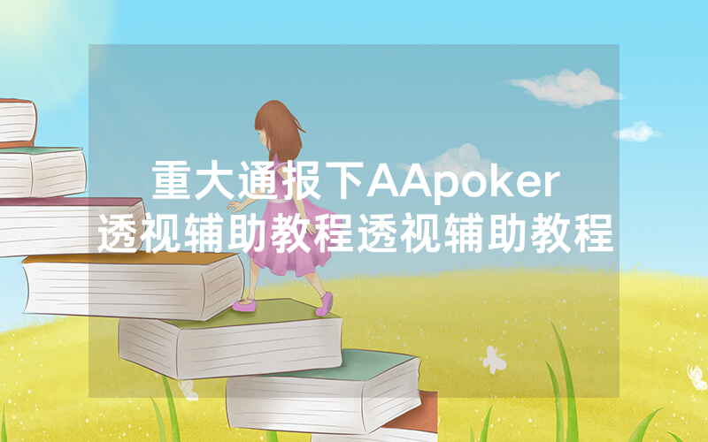 重大通报下AApoker透视辅助教程透视辅助教程