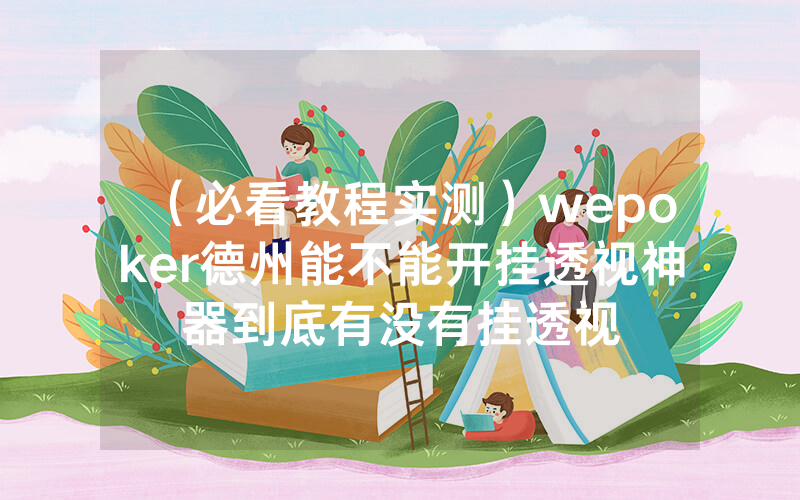 （必看教程实测）wepoker德州能不能开挂透视神器到底有没有挂透视