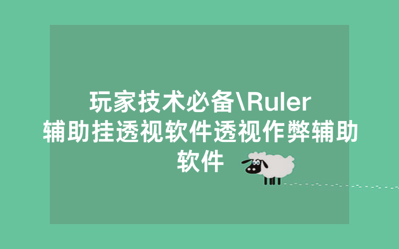 玩家技术必备\Ruler辅助挂透视软件透视作弊辅助软件
