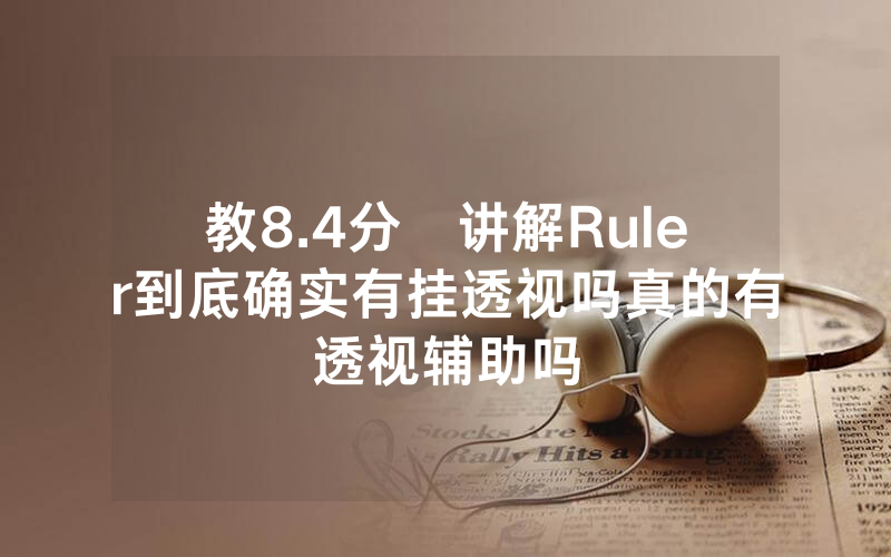 教8.4分鐘讲解Ruler到底确实有挂透视吗真的有透视辅助吗