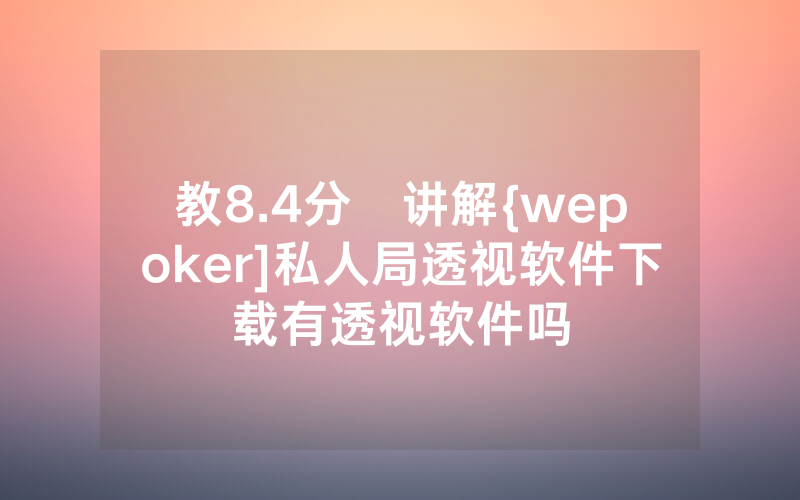 教8.4分鐘讲解{wepoker]私人局透视软件下载有透视软件吗