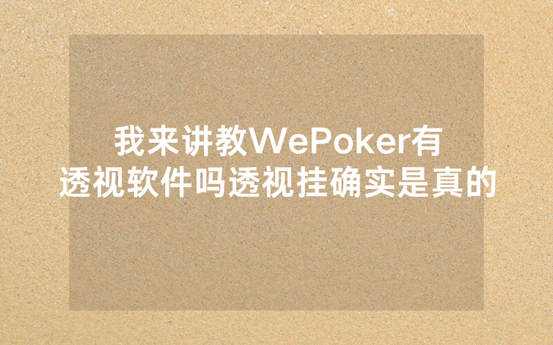 我来讲教WePoker有透视软件吗透视挂确实是真的