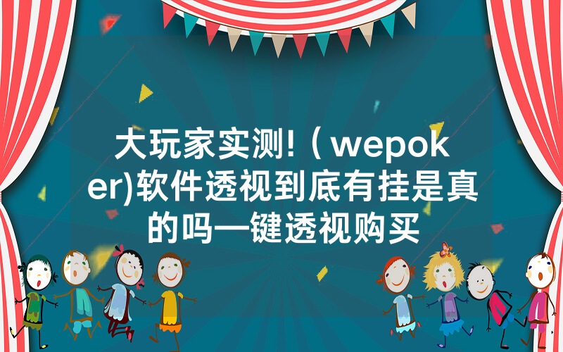 大玩家实测!（wepoker)软件透视到底有挂是真的吗—键透视购买