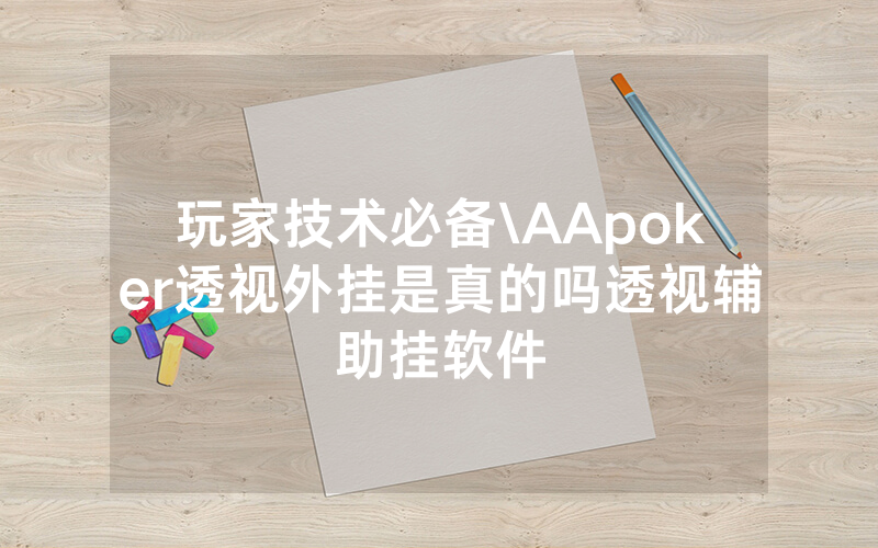 玩家技术必备\AApoker透视外挂是真的吗透视辅助挂软件