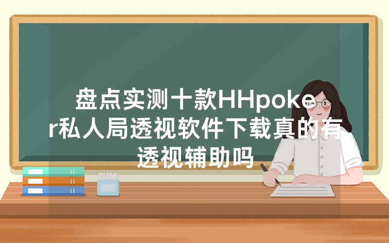 盘点实测十款HHpoker私人局透视软件下载真的有透视辅助吗