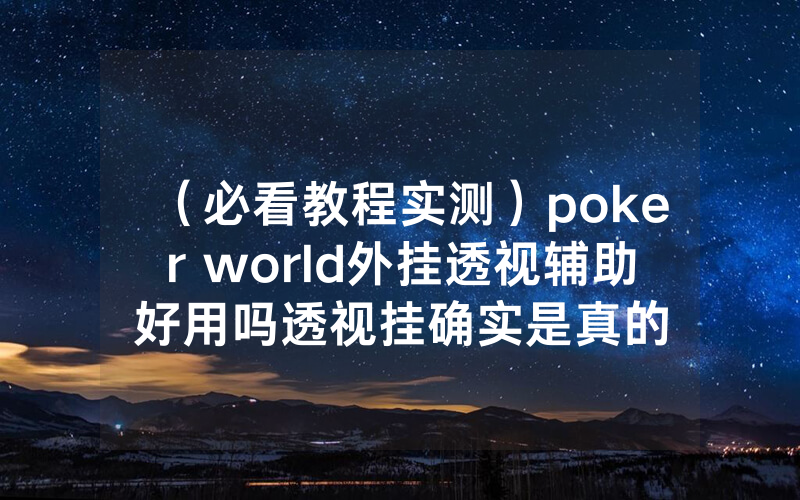 （必看教程实测）poker world外挂透视辅助好用吗透视挂确实是真的