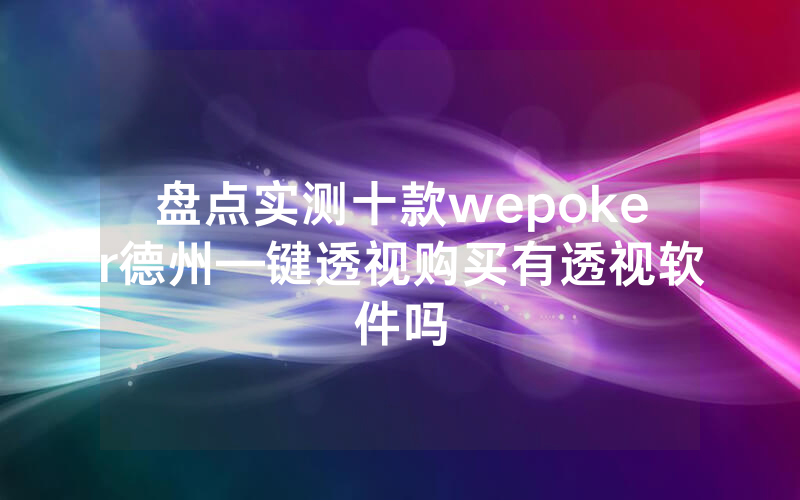 盘点实测十款wepoker德州—键透视购买有透视软件吗